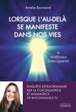 Lorsque l'au-delà se manifeste dans nos vies - 6 médiums se confient : et si tout était vrai?