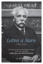 Lettres à Marie - (1882-1924) La correspondance inédite de Gabriel Fauré avec son épouse