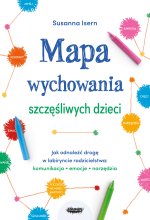 Mapa wychowania szczęśliwych dzieci Jak odnaleźć drogę w labiryncie rodzicielstwa: komunikacja, emo
