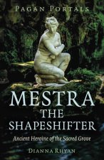 Pagan Portals - Mestra the Shapeshifter - Ancient Heroine of the Sacred Grove