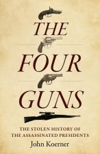 Four Guns, The - The Stolen History of the Assassinated Presidents