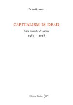 Capitalism is dead. Una raccolta di scritti (1987-2018)