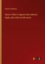 Genio e follia in rapporto alla medicina legale, alla critica ed alla storia