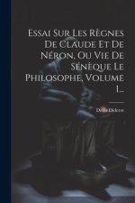 Essai Sur Les R?gnes De Claude Et De Néron, Ou Vie De Sén?que Le Philosophe, Volume 1...