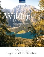 Wilder Places - 30 Streifzüge entlang Bayerns wilder Gewässer