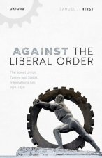 Against the Liberal Order The Soviet Union, Turkey, and Statist Internationalism, 1919-1939 (Hardback)