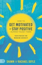 How to Get Motivated and Stay Positive During Tough Times