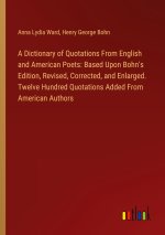 A Dictionary of Quotations From English and American Poets: Based Upon Bohn's Edition, Revised, Corrected, and Enlarged. Twelve Hundred Quotations Add