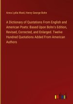 A Dictionary of Quotations From English and American Poets: Based Upon Bohn's Edition, Revised, Corrected, and Enlarged. Twelve Hundred Quotations Add