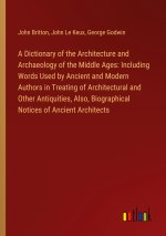 A Dictionary of the Architecture and Archaeology of the Middle Ages: Including Words Used by Ancient and Modern Authors in Treating of Architectural a