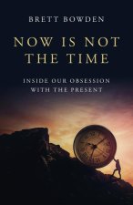 Now Is Not the Time – Inside Our Obsession with the Present