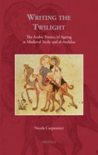 Writing the Twilight: The Arabic Poetics of Ageing in Medieval Sicily and al-Andalus