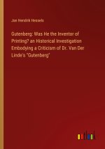 Gutenberg: Was He the Inventor of Printing? an Historical Investigation Embodying a Criticism of Dr. Van Der Linde's 