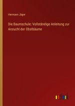 Die Baumschule: Vollständige Anleitung zur Anzucht der Obstbäume