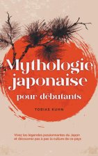 Mythologie japonaise pour débutants Vivez les légendes passionnantes du Japon et découvrez pas ? pas la culture de ce pays
