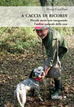 caccia di ricordi. Piccole storie vere inseguendo l'ordine naturale delle cose