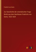 Zur Geschichte der orientalischen Frage: Briefe aus dem Nachlasse Friedrichs von Gentz, 1823-1829