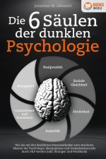 Die 6 Säulen der dunklen Psychologie: Wie Sie mit den bewährten Powermethoden zum absoluten Meister der Psychologie, Manipulation und Gedankenkontroll