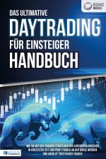 Das ultimative DAYTRADING FÜR EINSTEIGER Handbuch: Wie Sie mit den Trading-Strategien der Supererfolgreichen in kürzester Zeit zum Profi-Trader an der