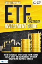 Der ultimative ETF FÜR EINSTEIGER Investment Guide: Wie Sie in ETFs clever investieren und enorme Gewinne erzielen können - Mit dem praxisnahen Leitfa
