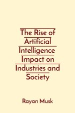 The Rise of Artificial Intelligence  Impact on Industries and Society