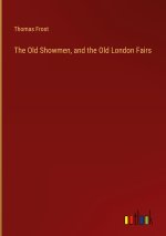 The Old Showmen, and the Old London Fairs