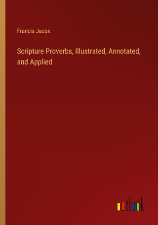 Scripture Proverbs, Illustrated, Annotated, and Applied