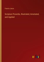 Scripture Proverbs, Illustrated, Annotated, and Applied