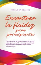 Encontrar la fluidez para principiantes Cómo alcanzar fácilmente el estado de flujo y trabajar más rápido con una productividad inimaginada, concentra