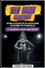 The Kobe Mentality - Become As Relentless As A Black Mamba By Decoding The Psychology Of A Legendary Laker - Kobe Bryant