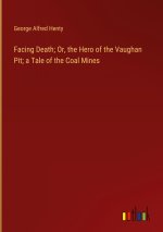 Facing Death; Or, the Hero of the Vaughan Pit; a Tale of the Coal Mines