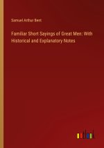 Familiar Short Sayings of Great Men: With Historical and Explanatory Notes