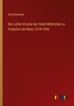 Die Luther-Drucke der Stadt-Bibliothek zu Frankfurt am Main 1518-1546
