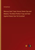 Mercury Seal Traps Versus Sewer Gas and Malaria: The Most Perfect Trap and Seal Against Sewer Gas Yet Invented