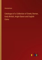 Catalogue of a Collection of Greek, Roman, Early British, Anglo-Saxon and English Coins