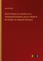 Church History as a Science, as a Theological Discipline, and as a Mode of the Gospel: an Inaugural Discourse