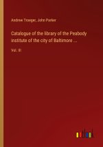 Catalogue of the library of the Peabody institute of the city of Baltimore ...