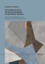The Power of Myth, or on the Meanders of Historical Writing: A History of Historiography on Jews in Poznania in the Period of Partitioned Poland