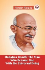 Mahatma Gandhi The Man Who Became One With The Universal Being