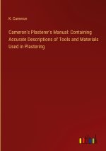 Cameron's Plasterer's Manual: Containing Accurate Descriptions of Tools and Materials Used in Plastering