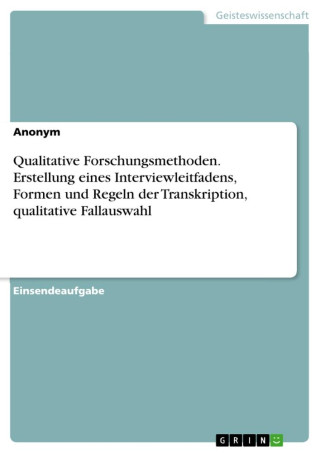 Qualitative Forschungsmethoden. Erstellung eines Interviewleitfadens, Formen und Regeln der Transkription, qualitative Fallauswahl