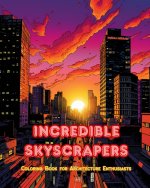 Incredible Skyscrapers - Coloring Book for Architecture Enthusiasts - Skyscraper Jungles to Enjoy Coloring