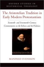 The Aristotelian Tradition in Early Modern Protestantism Sixteenth- and Seventeenth-Century Commentaries on the         Ethics and the         Politic