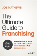 Ultimate Guide to Franchising: Identifying and  Investigating the Right Franchise to Maximize You r Rewards and Minimize Risk