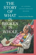The Story of What Is Broken Is Whole – An Aurora Levins Morales Reader