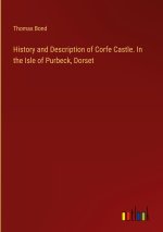 History and Description of Corfe Castle. In the Isle of Purbeck, Dorset