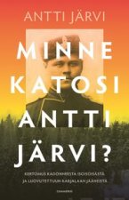 Minne katosi Antti Järvi?. Kertomus kadonneesta isoisoisästä ja luovutettuun Karjalaan jääneistä