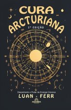 Cura Arcturiana - Despertando o Poder da Energia Cósmica - 2? Ediç?o