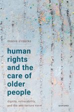 Human Rights and the Care of Older People Dignity, Vulnerability, and the Anti-Torture Norm (Hardback)