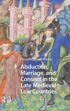 Abduction, Marriage, and Consent in the Late Medieval Low Countries